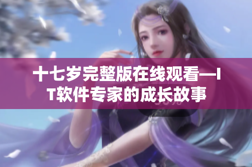 十七岁完整版在线观看—IT软件专家的成长故事