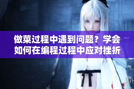 做菜过程中遇到问题？学会如何在编程过程中应对挫折