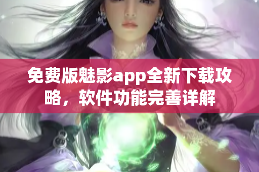 免费版魅影app全新下载攻略，软件功能完善详解