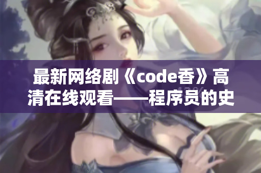 最新网络剧《code香》高清在线观看——程序员的史诗传奇