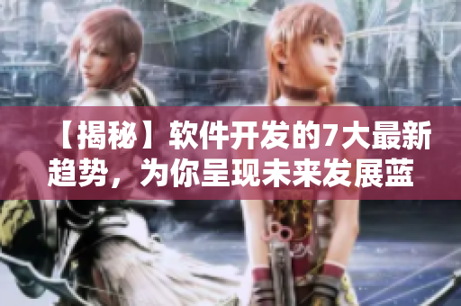 【揭秘】软件开发的7大最新趋势，为你呈现未来发展蓝图！
