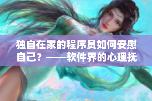 独自在家的程序员如何安慰自己？——软件界的心理抚慰策略