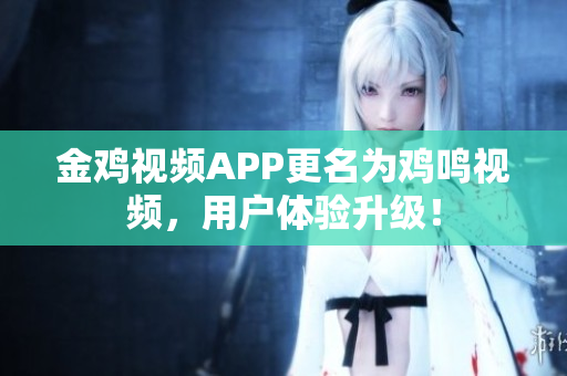 金鸡视频APP更名为鸡鸣视频，用户体验升级！
