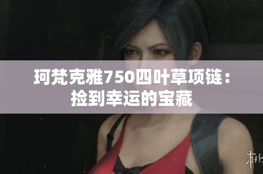 珂梵克雅750四叶草项链：捡到幸运的宝藏