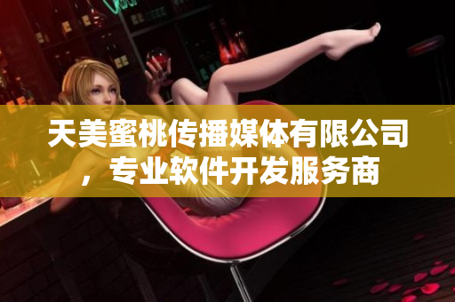 天美蜜桃传播媒体有限公司，专业软件开发服务商