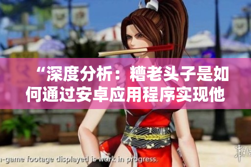 “深度分析：糟老头子是如何通过安卓应用程序实现他的破坏行为的？”