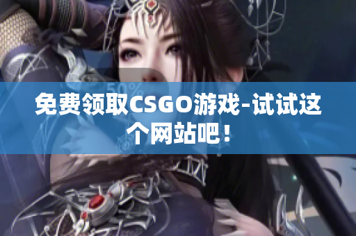 免费领取CSGO游戏-试试这个网站吧！