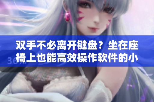 双手不必离开键盘？坐在座椅上也能高效操作软件的小技巧