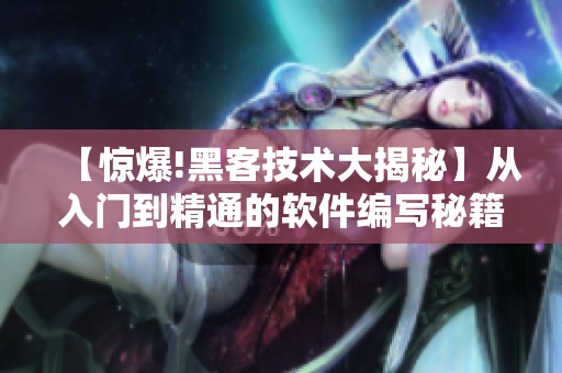 【惊爆!黑客技术大揭秘】从入门到精通的软件编写秘籍
