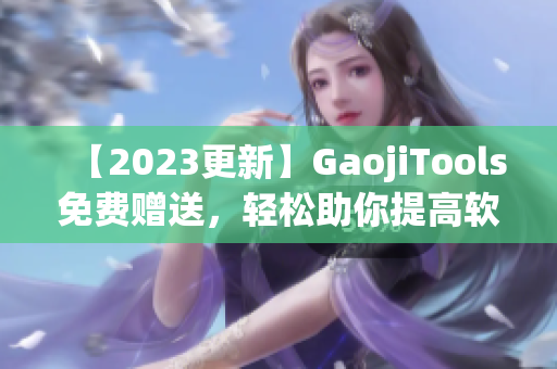 【2023更新】GaojiTools免费赠送，轻松助你提高软件使用技巧