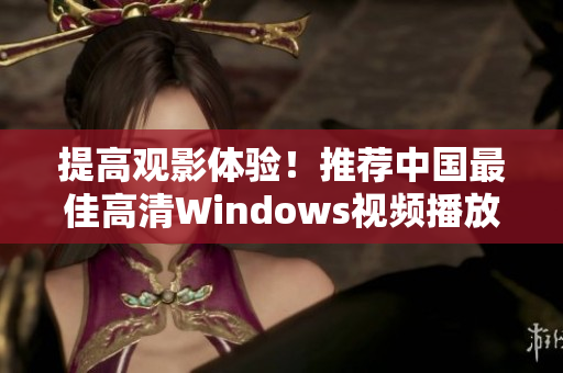 提高观影体验！推荐中国最佳高清Windows视频播放软件
