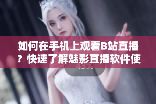 如何在手机上观看B站直播？快速了解魅影直播软件使用技巧
