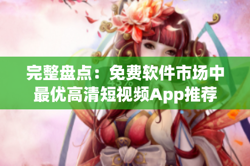 完整盘点：免费软件市场中最优高清短视频App推荐