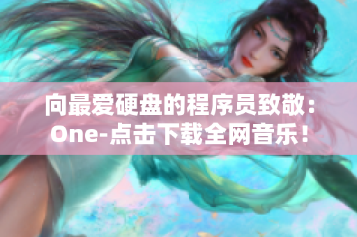 向最爱硬盘的程序员致敬：One-点击下载全网音乐！