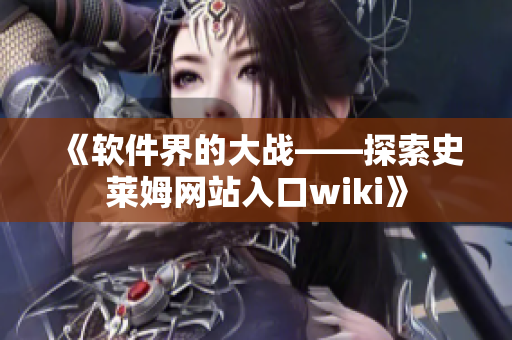 《软件界的大战——探索史莱姆网站入口wiki》