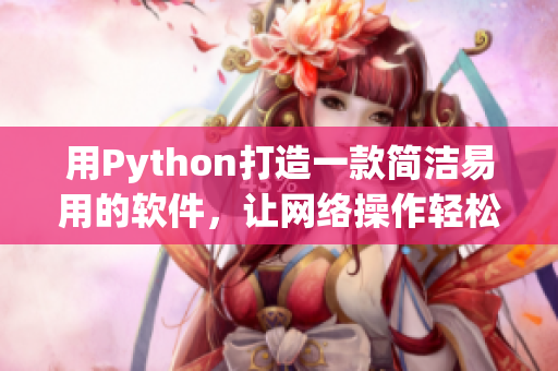 用Python打造一款简洁易用的软件，让网络操作轻松愉悦