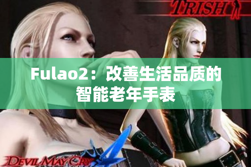 Fulao2：改善生活品质的智能老年手表
