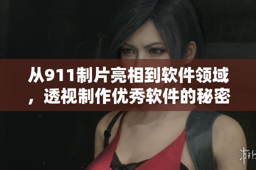 从911制片亮相到软件领域，透视制作优秀软件的秘密