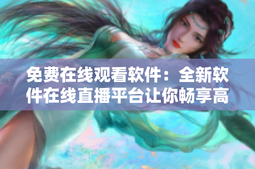 免费在线观看软件：全新软件在线直播平台让你畅享高清视频体验