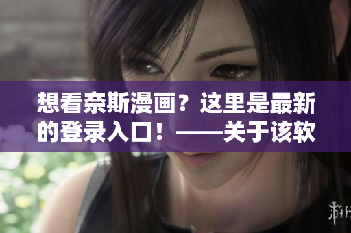 想看奈斯漫画？这里是最新的登录入口！——关于该软件的最新登录方式