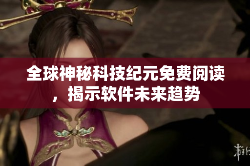 全球神秘科技纪元免费阅读，揭示软件未来趋势