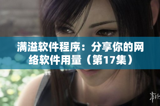 满溢软件程序：分享你的网络软件用量（第17集）