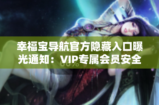 幸福宝导航官方隐藏入口曝光通知：VIP专属会员安全通道揭秘