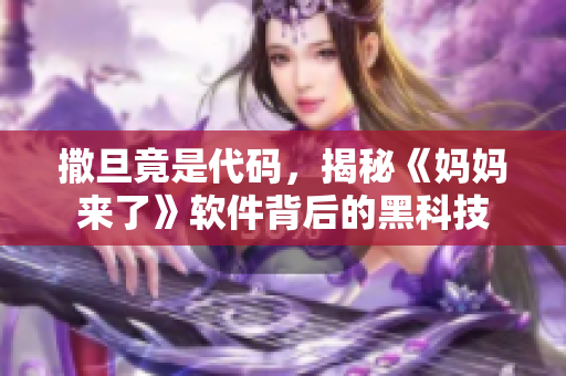 撒旦竟是代码，揭秘《妈妈来了》软件背后的黑科技