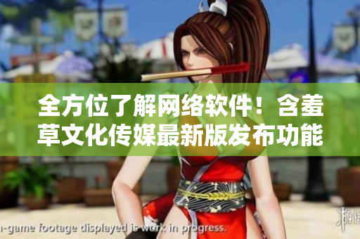 全方位了解网络软件！含羞草文化传媒最新版发布功能介绍