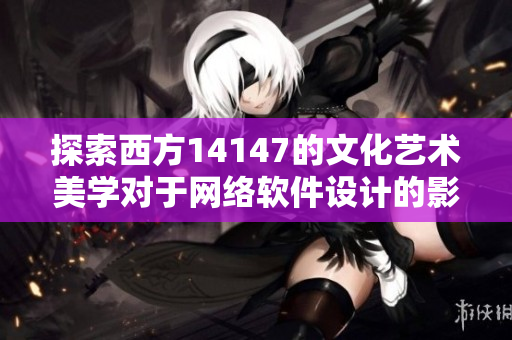 探索西方14147的文化艺术美学对于网络软件设计的影响