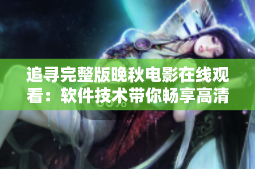 追寻完整版晚秋电影在线观看：软件技术带你畅享高清影片