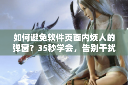 如何避免软件页面内烦人的弹窗？35秒学会，告别干扰！