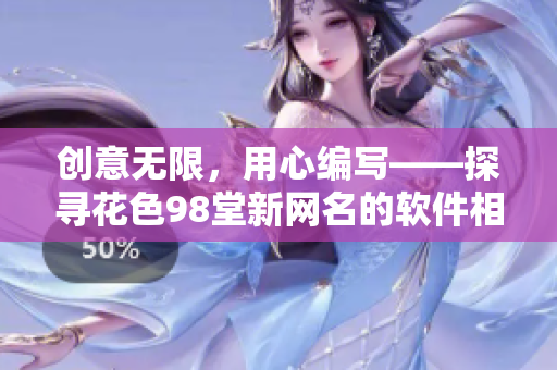 创意无限，用心编写——探寻花色98堂新网名的软件相关意义