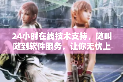 24小时在线技术支持，随叫随到软件服务，让你无忧上线