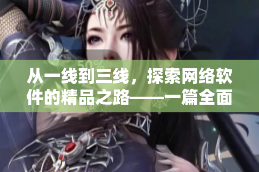 从一线到三线，探索网络软件的精品之路——一篇全面深度的编程实践指南
