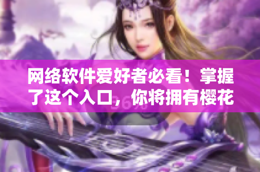 网络软件爱好者必看！掌握了这个入口，你将拥有樱花动漫官方正版资源！