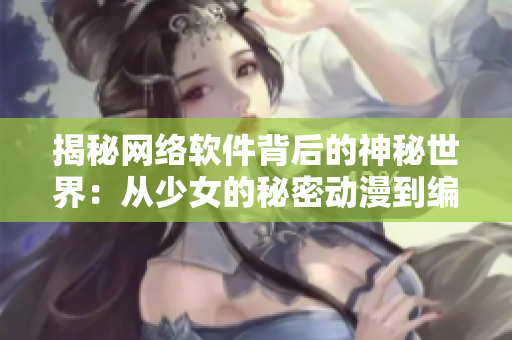 揭秘网络软件背后的神秘世界：从少女的秘密动漫到编程实践