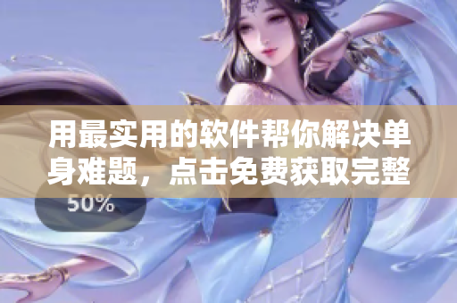 用最实用的软件帮你解决单身难题，点击免费获取完整教程！