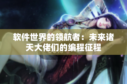 软件世界的领航者：未来诸天大佬们的编程征程
