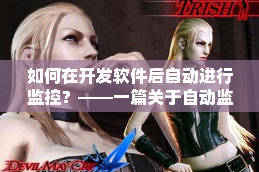 如何在开发软件后自动进行监控？——一篇关于自动监控软件及其实现的文章