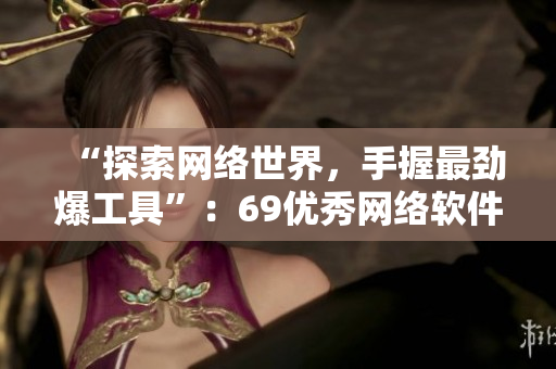 “探索网络世界，手握最劲爆工具”：69优秀网络软件推荐