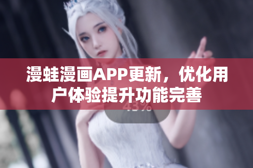 漫蛙漫画APP更新，优化用户体验提升功能完善