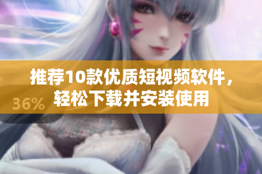 推荐10款优质短视频软件，轻松下载并安装使用