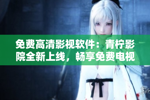 免费高清影视软件：青柠影院全新上线，畅享免费电视剧观看体验