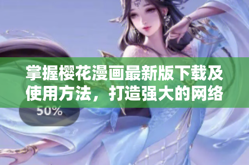 掌握樱花漫画最新版下载及使用方法，打造强大的网络软件技能