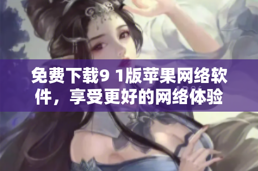 免费下载9 1版苹果网络软件，享受更好的网络体验
