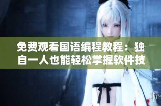 免费观看国语编程教程：独自一人也能轻松掌握软件技能