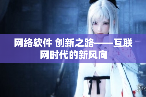 网络软件 创新之路——互联网时代的新风向