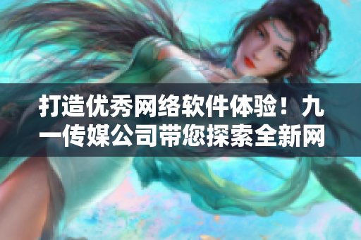 打造优秀网络软件体验！九一传媒公司带您探索全新网站开发技术