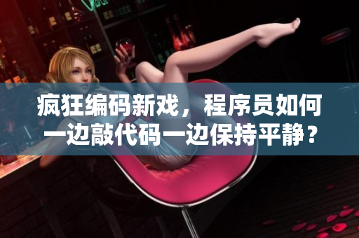 疯狂编码新戏，程序员如何一边敲代码一边保持平静？